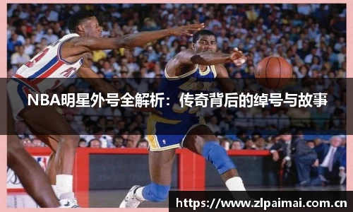 NBA明星外号全解析：传奇背后的绰号与故事