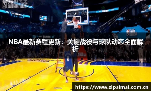 NBA最新赛程更新：关键战役与球队动态全面解析
