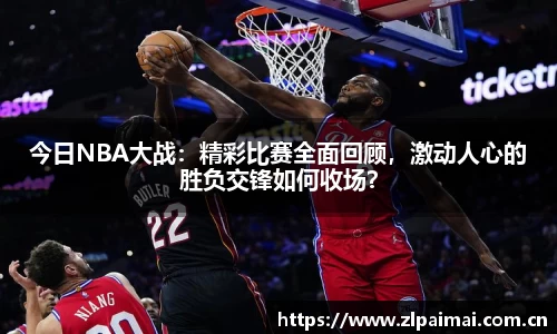 今日NBA大战：精彩比赛全面回顾，激动人心的胜负交锋如何收场？
